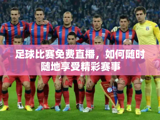 足球比赛免费直播，如何随时随地享受精彩赛事