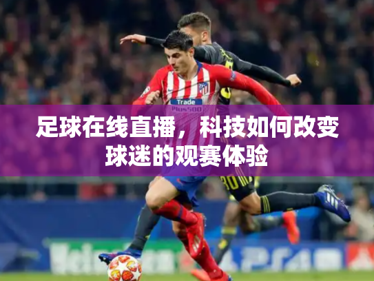 足球在线直播，科技如何改变球迷的观赛体验