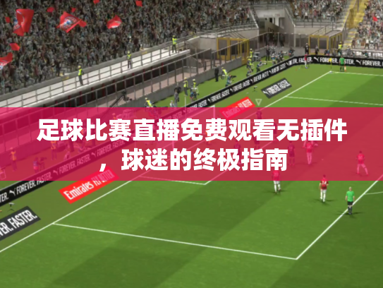 足球比赛直播免费观看无插件，球迷的终极指南