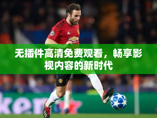 无插件高清免费观看，畅享影视内容的新时代