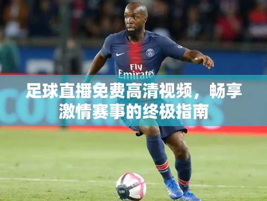 足球直播免费高清视频，畅享激情赛事的终极指南