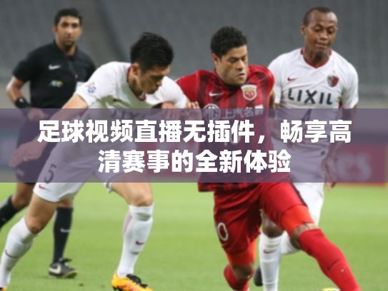 足球视频直播无插件，畅享高清赛事的全新体验