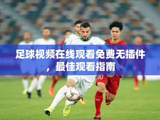 足球视频在线观看免费无插件，最佳观看指南