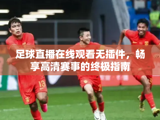 足球直播在线观看无插件，畅享高清赛事的终极指南