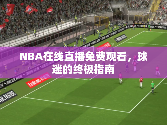 NBA在线直播免费观看，球迷的终极指南