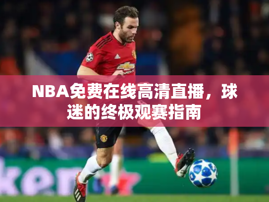NBA免费在线高清直播，球迷的终极观赛指南