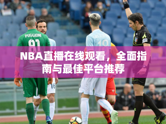 NBA直播在线观看，全面指南与最佳平台推荐