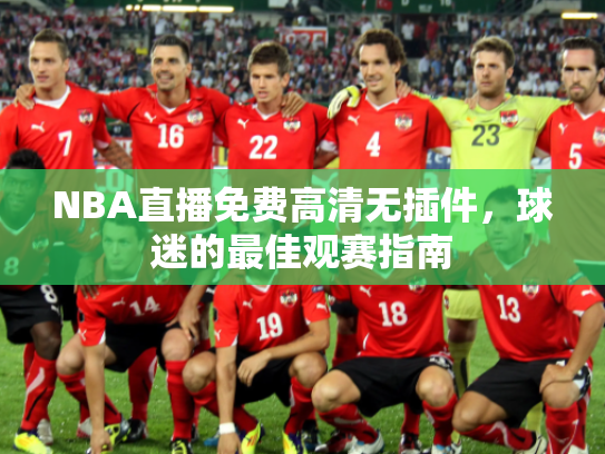 NBA直播免费高清无插件，球迷的最佳观赛指南