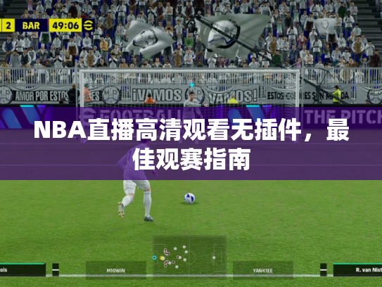 NBA直播高清观看无插件，最佳观赛指南