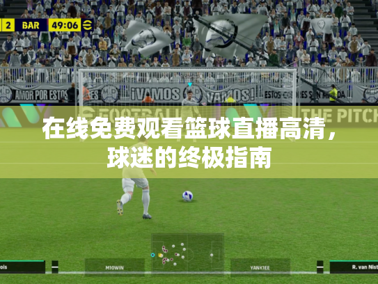 在线免费观看篮球直播高清，球迷的终极指南