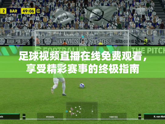 足球视频直播在线免费观看，享受精彩赛事的终极指南