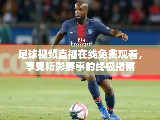 足球视频直播在线免费观看，享受精彩赛事的终极指南