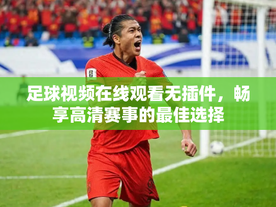 足球视频在线观看无插件，畅享高清赛事的最佳选择