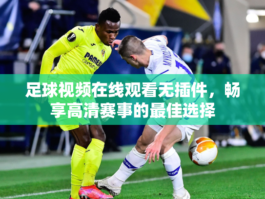 足球视频在线观看无插件，畅享高清赛事的最佳选择
