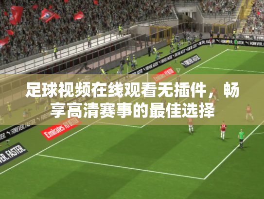 足球视频在线观看无插件，畅享高清赛事的最佳选择