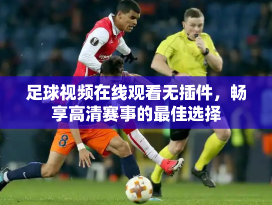 足球视频在线观看无插件，畅享高清赛事的最佳选择
