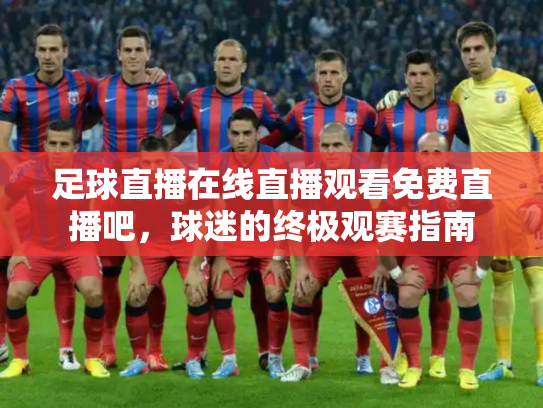 足球直播在线直播观看免费直播吧，球迷的终极观赛指南