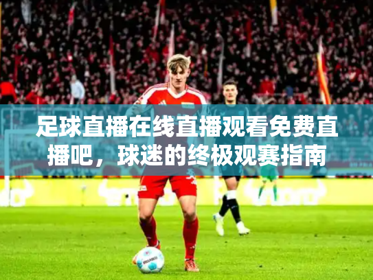 足球直播在线直播观看免费直播吧，球迷的终极观赛指南