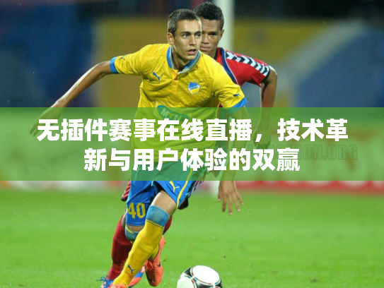 无插件赛事在线直播，技术革新与用户体验的双赢