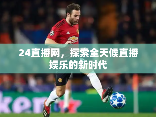 24直播网，探索全天候直播娱乐的新时代
