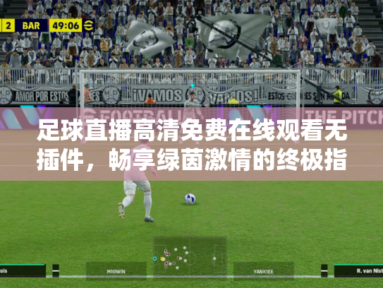 足球直播高清免费在线观看无插件，畅享绿茵激情的终极指南