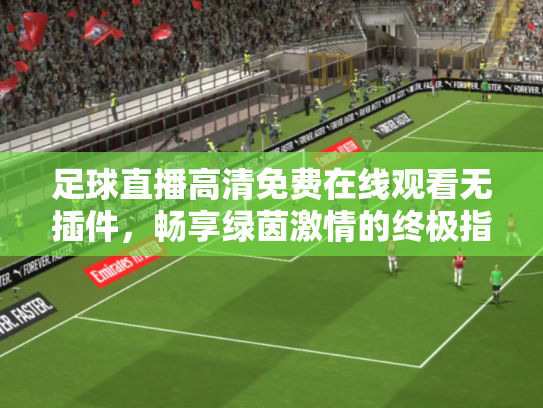 足球直播高清免费在线观看无插件，畅享绿茵激情的终极指南