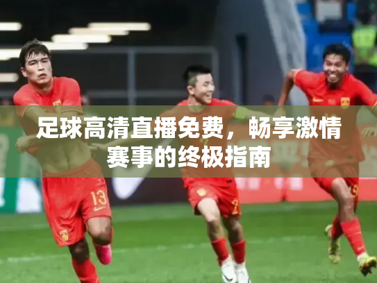足球高清直播免费，畅享激情赛事的终极指南