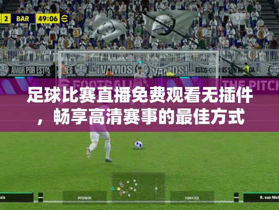 足球比赛直播免费观看无插件，畅享高清赛事的最佳方式