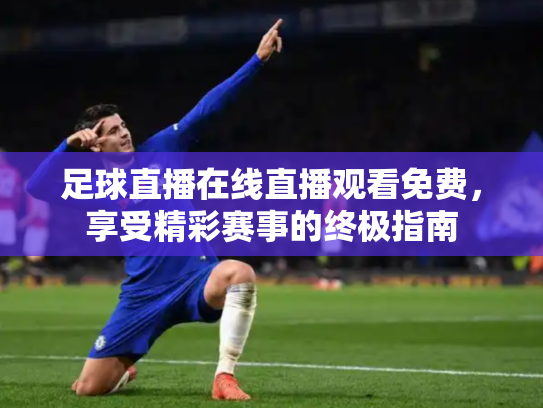 足球直播在线直播观看免费，享受精彩赛事的终极指南