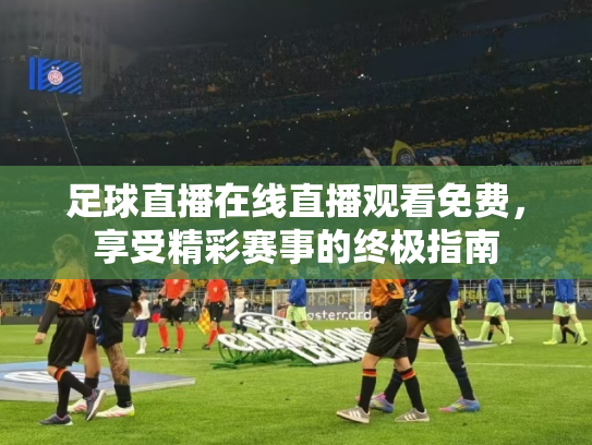 足球直播在线直播观看免费，享受精彩赛事的终极指南
