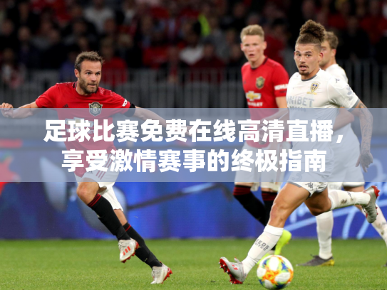 足球比赛免费在线高清直播，享受激情赛事的终极指南