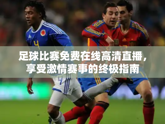 足球比赛免费在线高清直播，享受激情赛事的终极指南