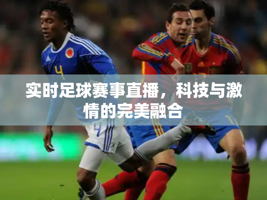 实时足球赛事直播，科技与激情的完美融合
