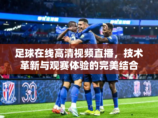 足球在线高清视频直播，技术革新与观赛体验的完美结合