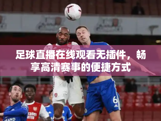 足球直播在线观看无插件，畅享高清赛事的便捷方式