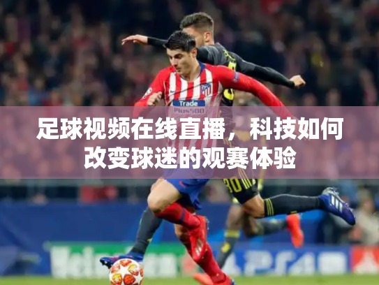 足球视频在线直播，科技如何改变球迷的观赛体验