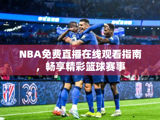 NBA免费直播在线观看指南，畅享精彩篮球赛事