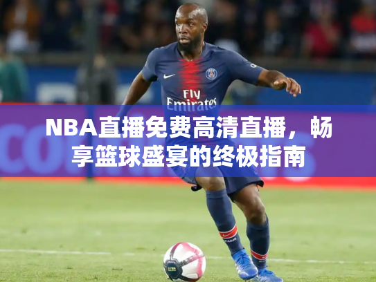 NBA直播免费高清直播，畅享篮球盛宴的终极指南