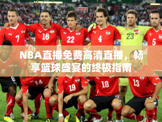 NBA直播免费高清直播，畅享篮球盛宴的终极指南