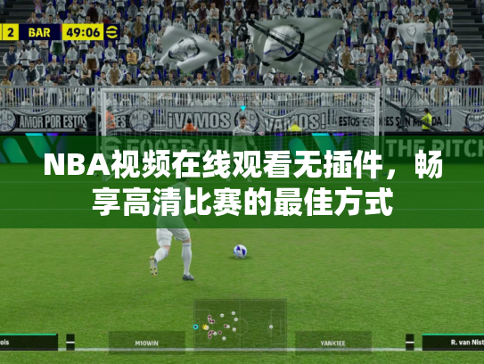 NBA视频在线观看无插件，畅享高清比赛的最佳方式