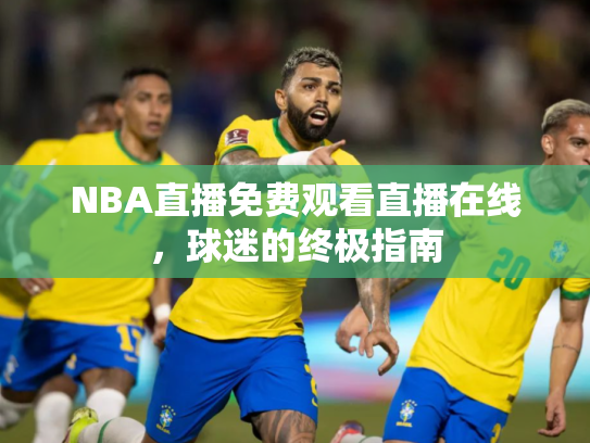 NBA直播免费观看直播在线，球迷的终极指南