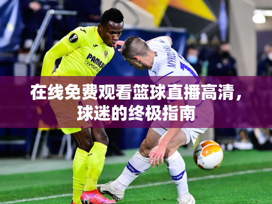 在线免费观看篮球直播高清，球迷的终极指南