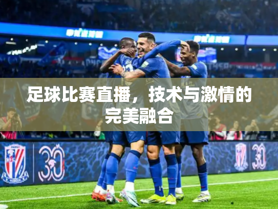 足球比赛直播，技术与激情的完美融合