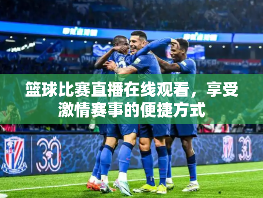篮球比赛直播在线观看，享受激情赛事的便捷方式