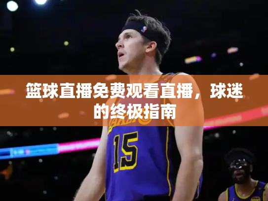 篮球直播免费观看直播，球迷的终极指南