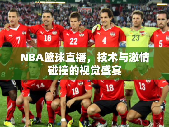 NBA篮球直播，技术与激情碰撞的视觉盛宴