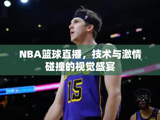 NBA篮球直播，技术与激情碰撞的视觉盛宴
