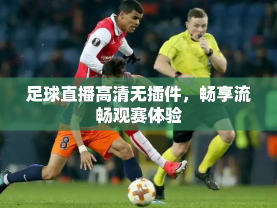 足球直播高清无插件，畅享流畅观赛体验