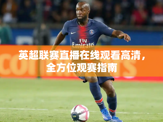 英超联赛直播在线观看高清，全方位观赛指南