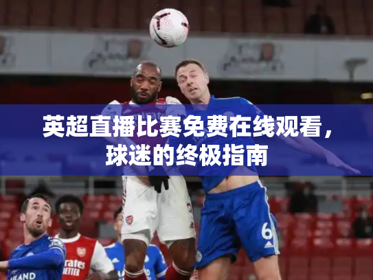 英超直播比赛免费在线观看，球迷的终极指南